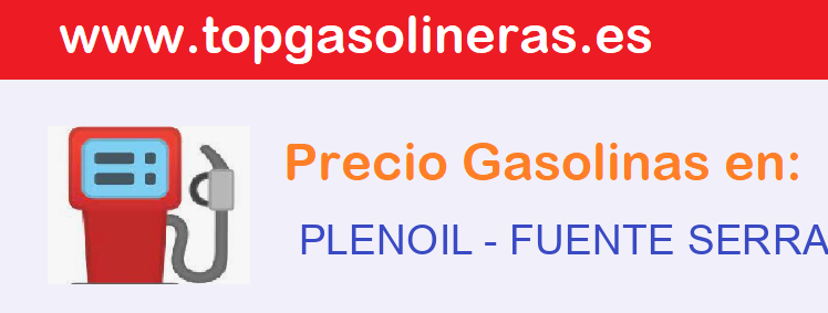 Precios gasolina en PLENOIL - fuente-serrana